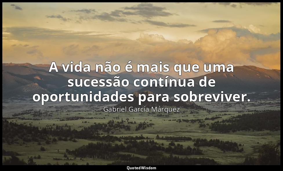 A vida não é mais que uma sucessão contínua de oportunidades para sobreviver. — Gabriel García Márquez