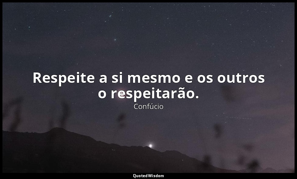 Respeite a si mesmo e os outros o respeitarão. — Confúcio