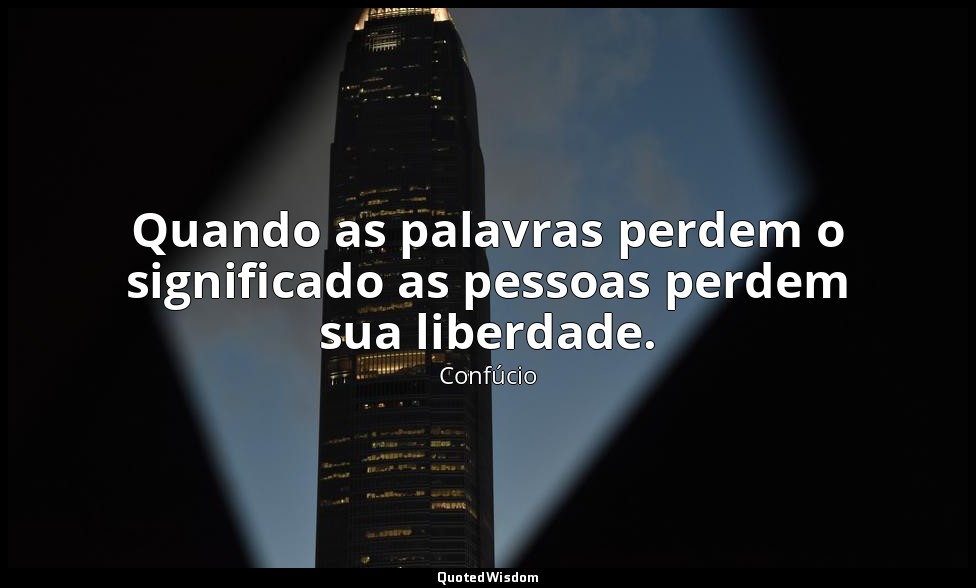 Quando as palavras perdem o significado as pessoas perdem sua liberdade. — Confúcio