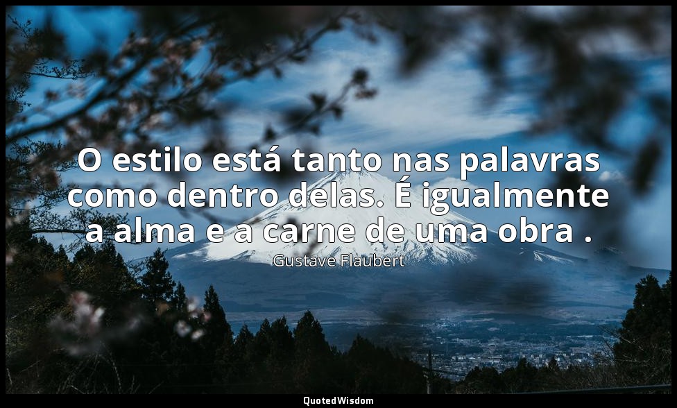 O estilo está tanto nas palavras como dentro delas. É igualmente a alma e a carn — Gustave Flaubert