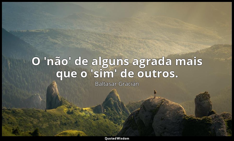 O 'não' de alguns agrada mais que o 'sim' de outros. — Baltasar Gracián
