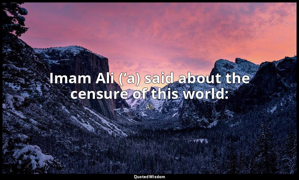 Imam Ali (‘a) said about the censure of this world: — Ali