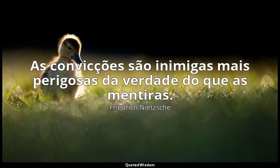 As convicções são inimigas mais perigosas da verdade do que as mentiras. — Friedrich Nietzsche