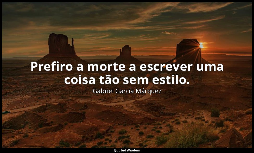 Prefiro a morte a escrever uma coisa tão sem estilo. — Gabriel García Márquez