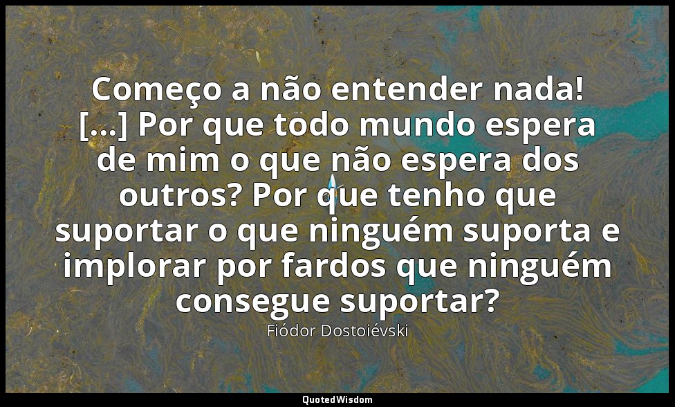 Começo a não entender nada! [...] Por que todo mundo espera de mim o que não esp — Fiódor Dostoiévski