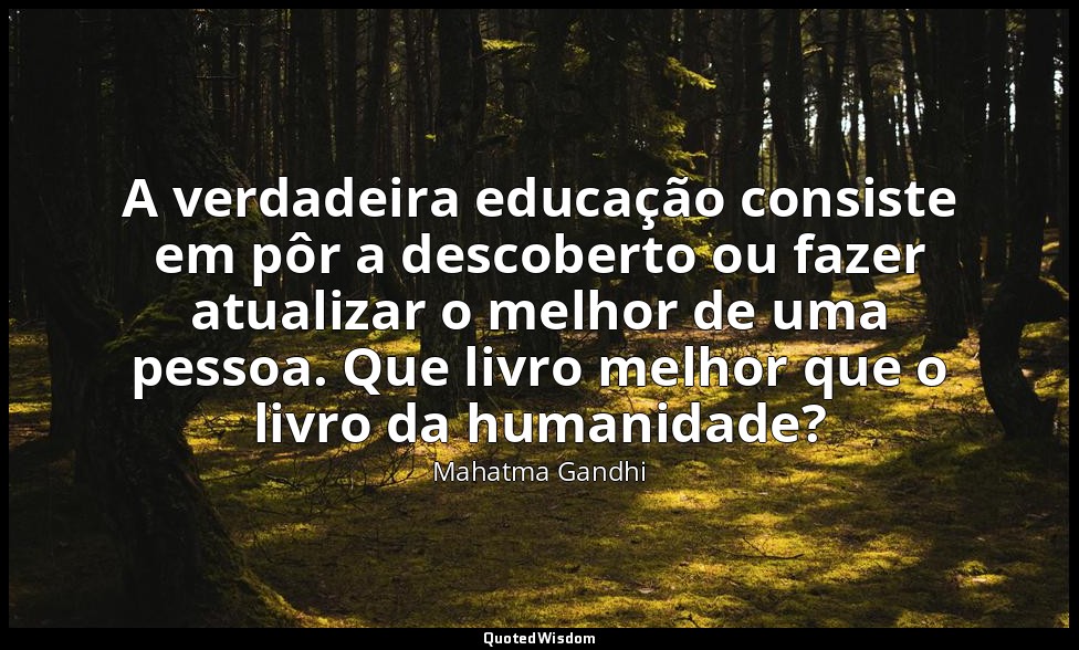 A verdadeira educação consiste em pôr a descoberto ou fazer atualizar o melhor d — Mahatma Gandhi