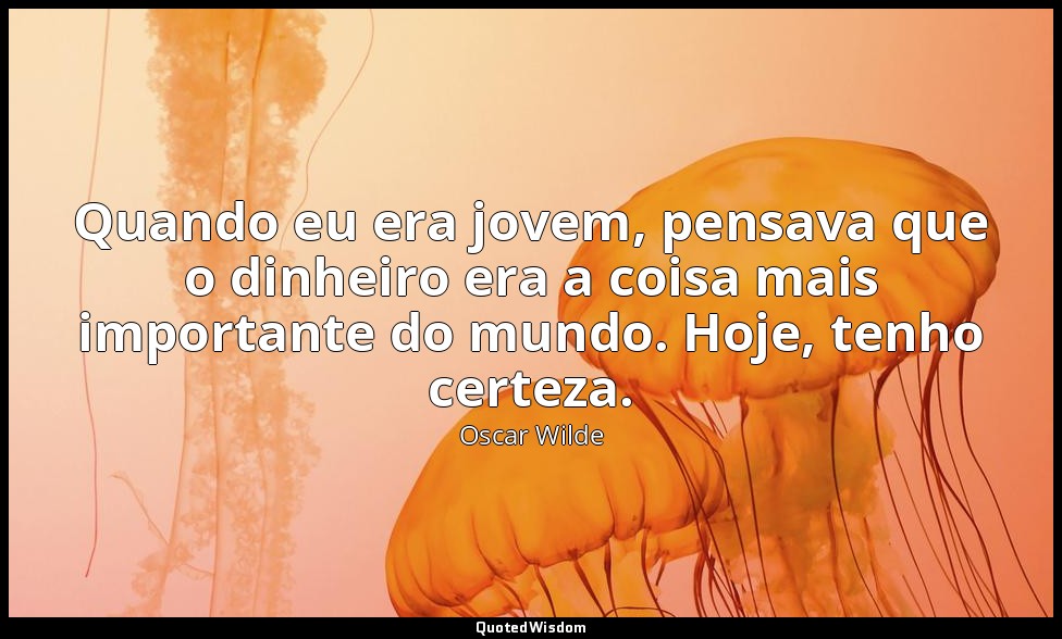 Quando eu era jovem, pensava que o dinheiro era a coisa mais importante do mundo — Oscar Wilde