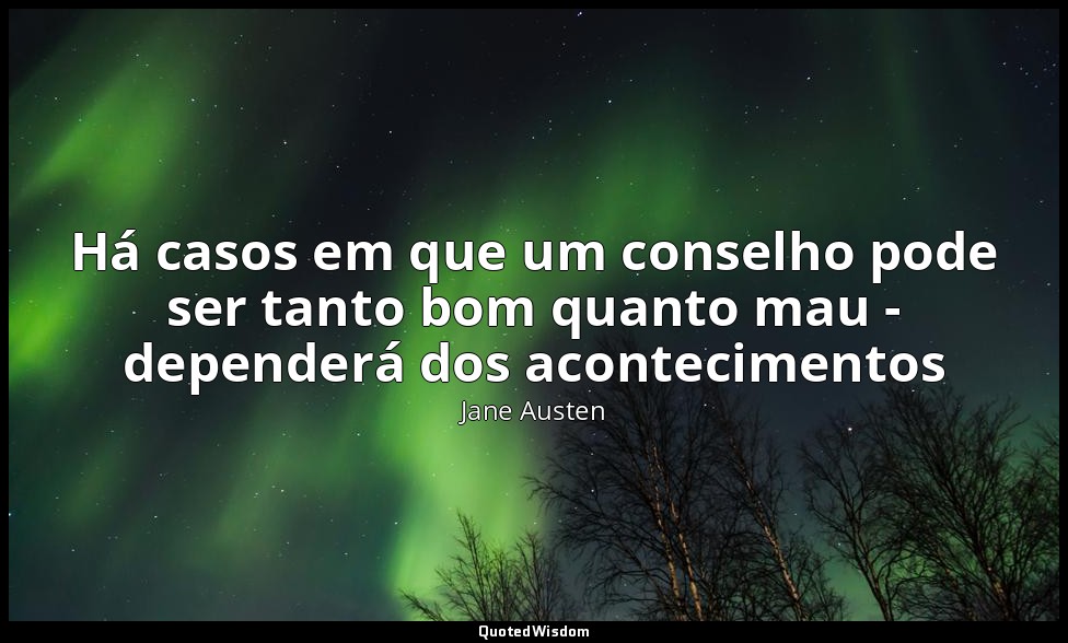 Há casos em que um conselho pode ser tanto bom quanto mau - dependerá dos aconte — Jane Austen