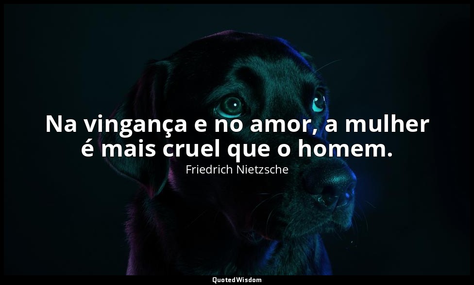 Na vingança e no amor, a mulher é mais cruel que o homem. — Friedrich Nietzsche