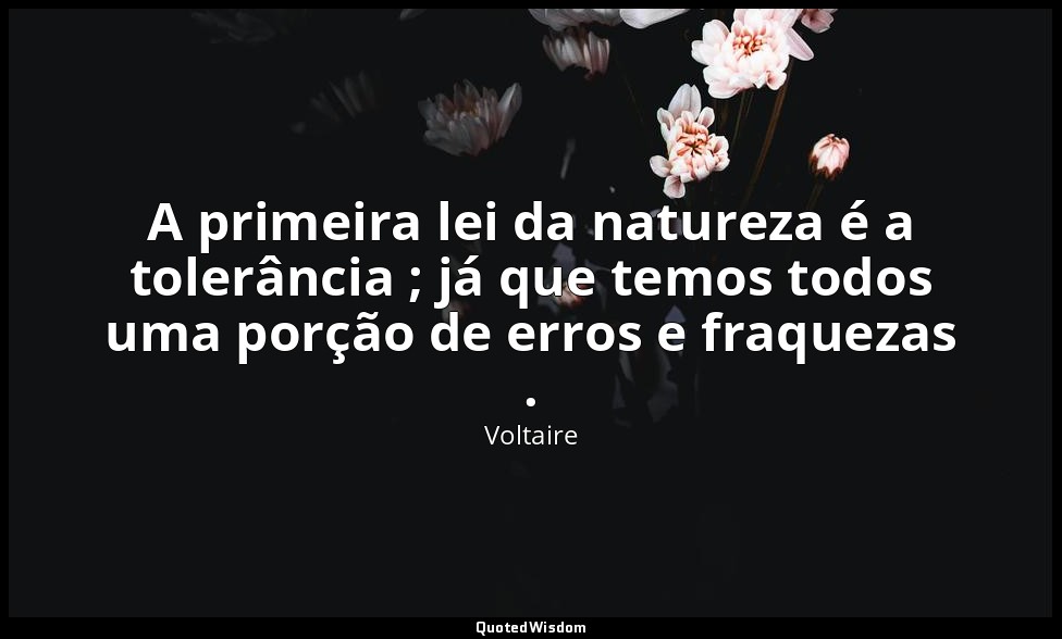 A primeira lei da natureza é a tolerância ; já que temos todos uma porção de err — Voltaire