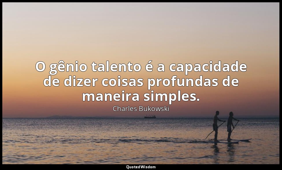 O gênio talento é a capacidade de dizer coisas profundas de maneira simples. — Charles Bukowski