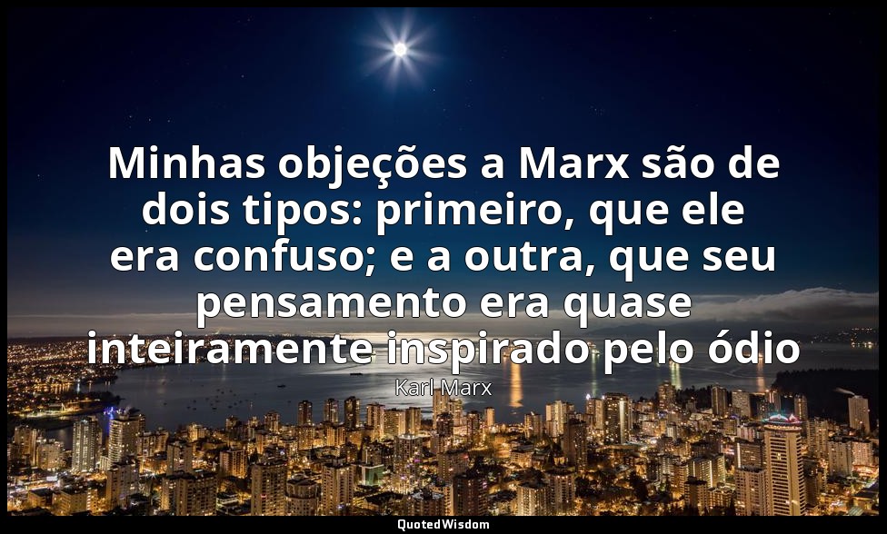 Minhas objeções a Marx são de dois tipos: primeiro, que ele era confuso; e a out — Karl Marx