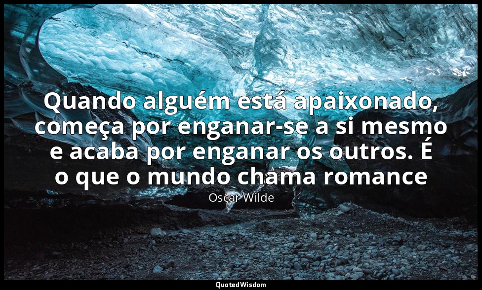 Quando alguém está apaixonado, começa por enganar-se a si mesmo e acaba por enga — Oscar Wilde