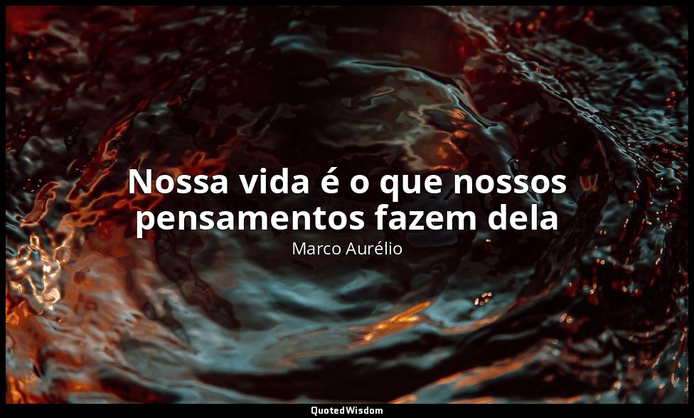 Nossa vida é o que nossos pensamentos fazem dela — Marco Aurélio