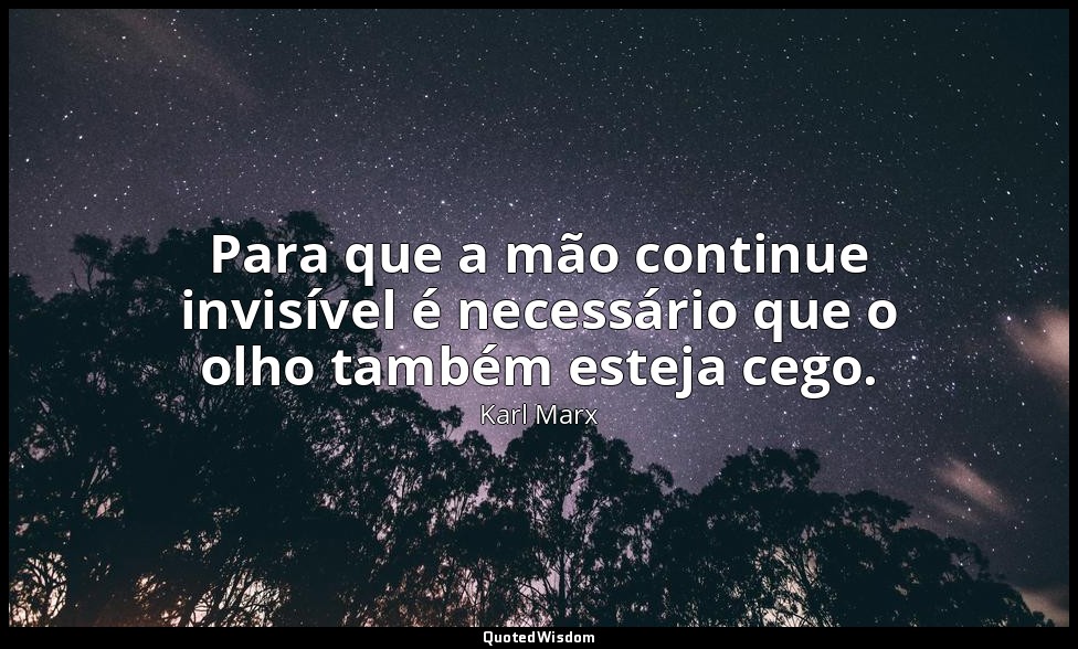 Para que a mão continue invisível é necessário que o olho também esteja cego. — Karl Marx