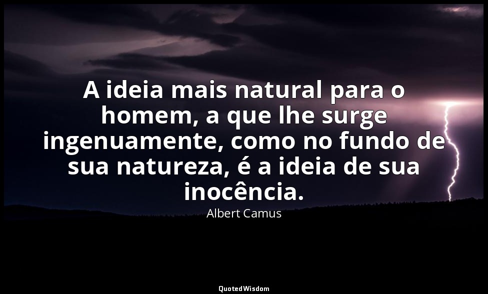 A ideia mais natural para o homem, a que lhe surge ingenuamente, como no fundo d — Albert Camus
