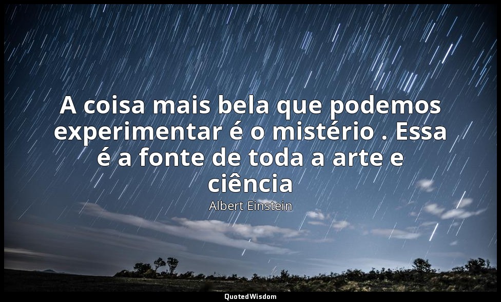 A coisa mais bela que podemos experimentar é o mistério . Essa é a fonte de toda — Albert Einstein
