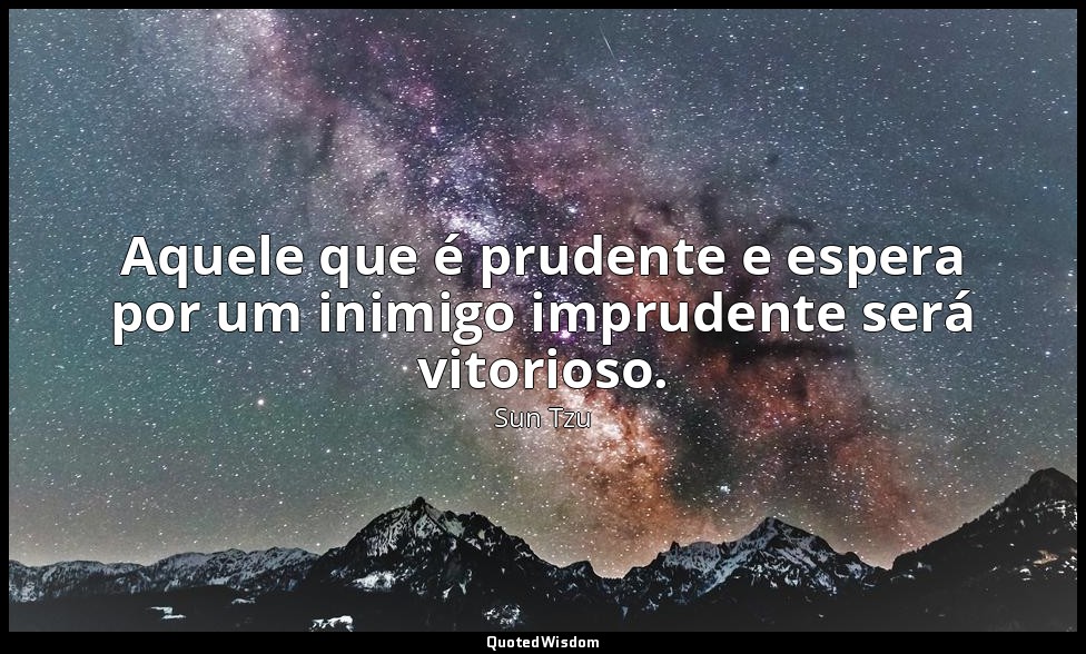 Aquele que é prudente e espera por um inimigo imprudente será vitorioso. — Sun Tzu