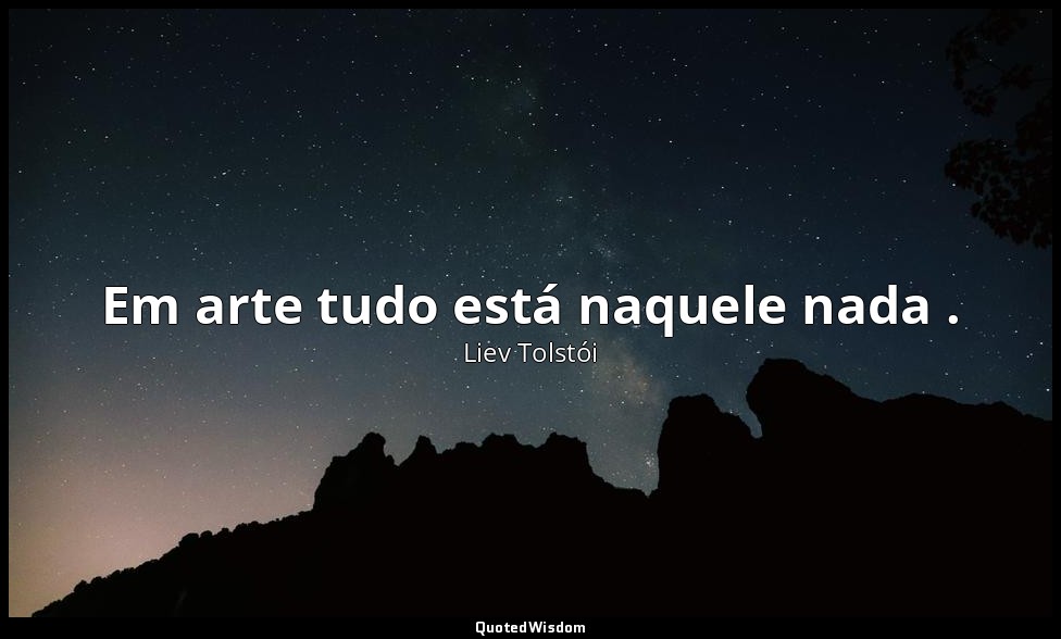 Em arte tudo está naquele nada . — Liev Tolstói