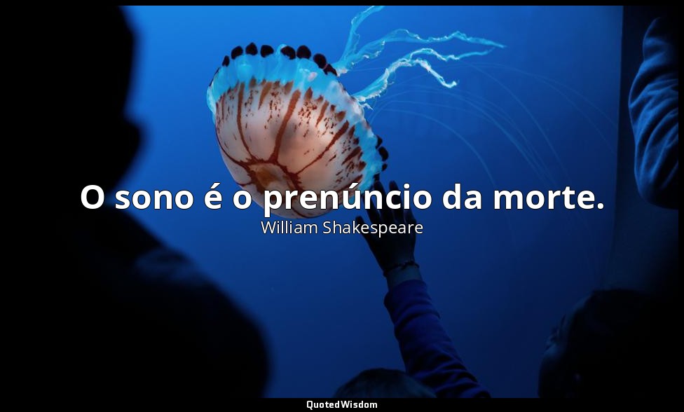 O sono é o prenúncio da morte. — William Shakespeare