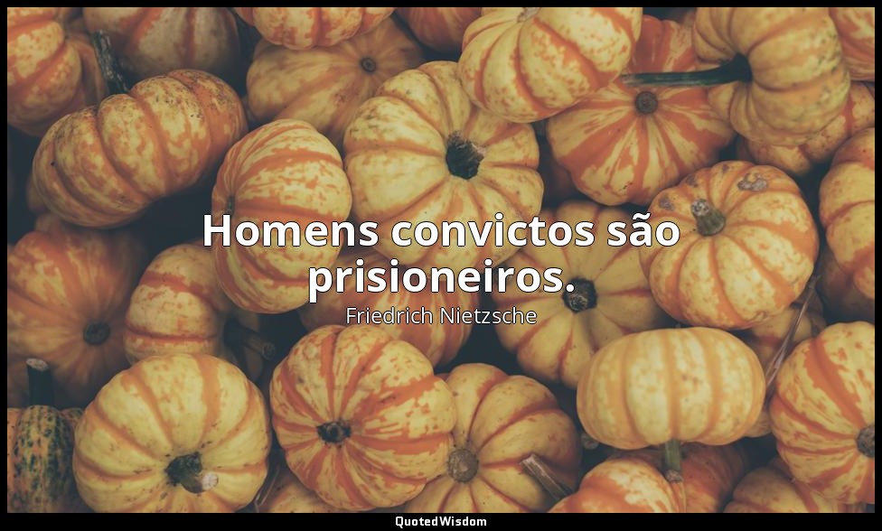 Homens convictos são prisioneiros. — Friedrich Nietzsche