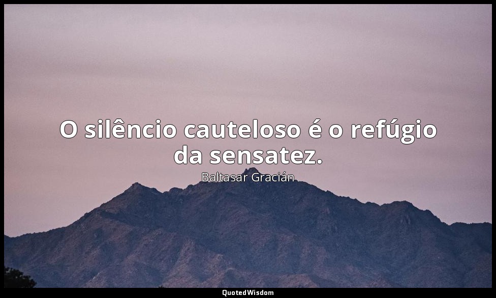 O silêncio cauteloso é o refúgio da sensatez. — Baltasar Gracián