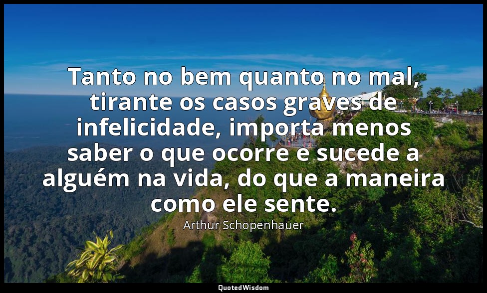 Tanto no bem quanto no mal, tirante os casos graves de infelicidade, importa men — Arthur Schopenhauer