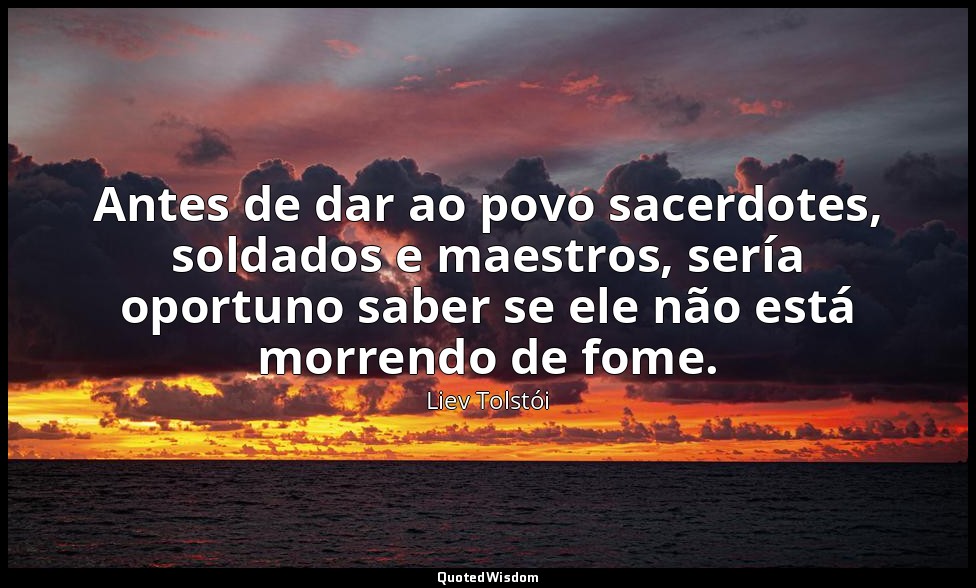 Antes de dar ao povo sacerdotes, soldados e maestros, sería oportuno saber se el — Liev Tolstói