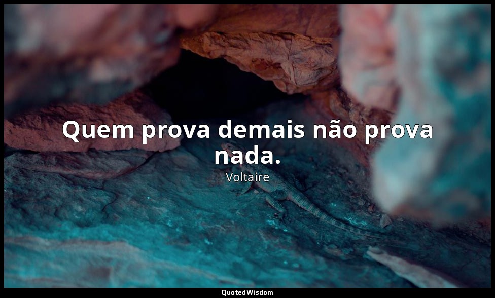 Quem prova demais não prova nada. — Voltaire