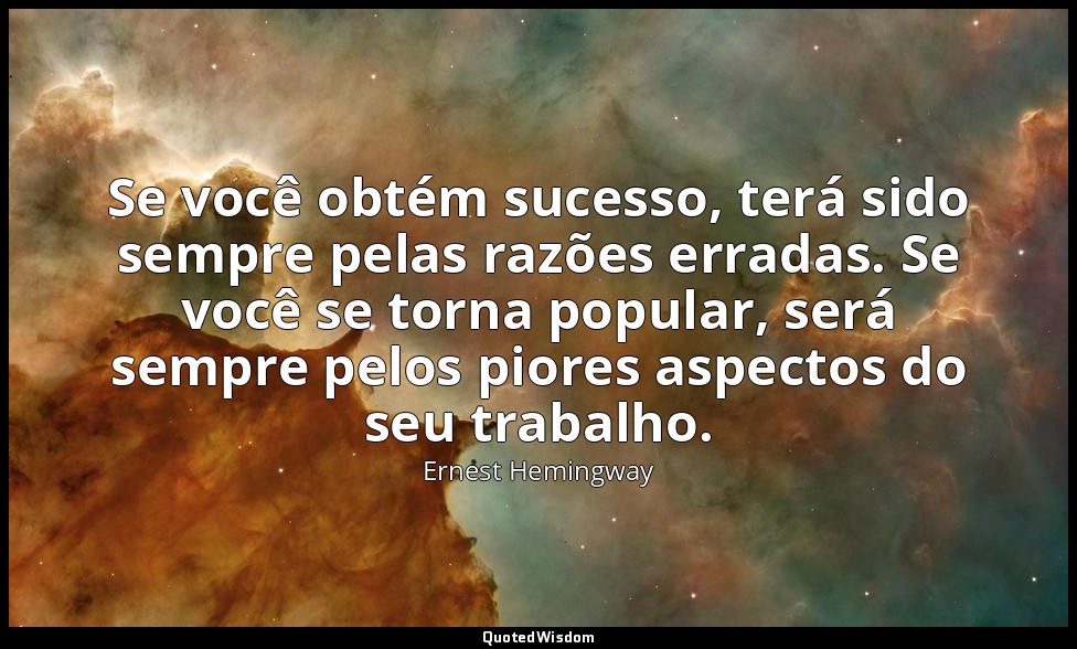 Se você obtém sucesso, terá sido sempre pelas razões erradas. Se você se torna p — Ernest Hemingway