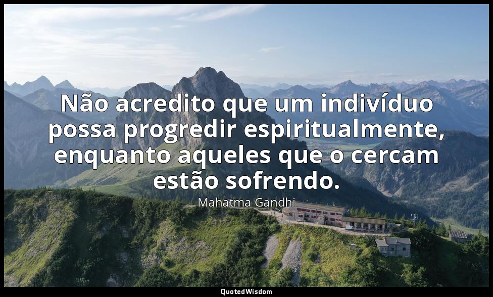 Não acredito que um indivíduo possa progredir espiritualmente, enquanto aqueles  — Mahatma Gandhi