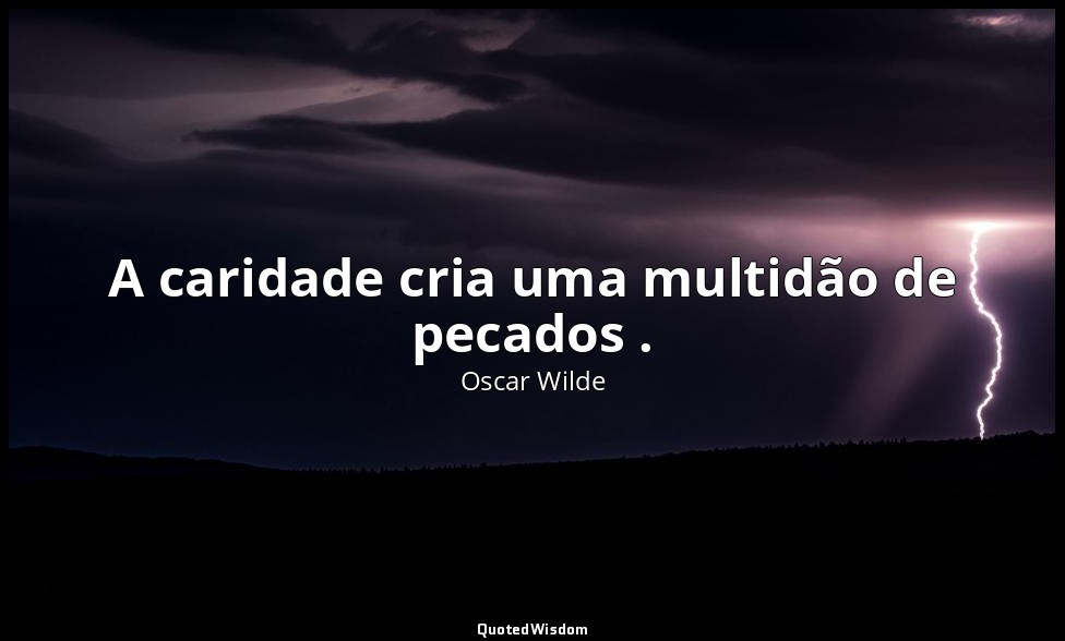 A caridade cria uma multidão de pecados . — Oscar Wilde