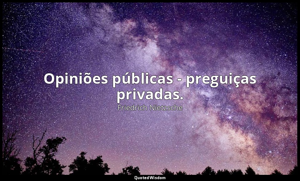 Opiniões públicas - preguiças privadas. — Friedrich Nietzsche