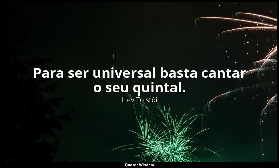 Para ser universal basta cantar o seu quintal. — Liev Tolstói