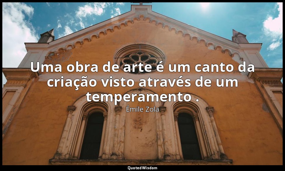Uma obra de arte é um canto da criação visto através de um temperamento . — Émile Zola