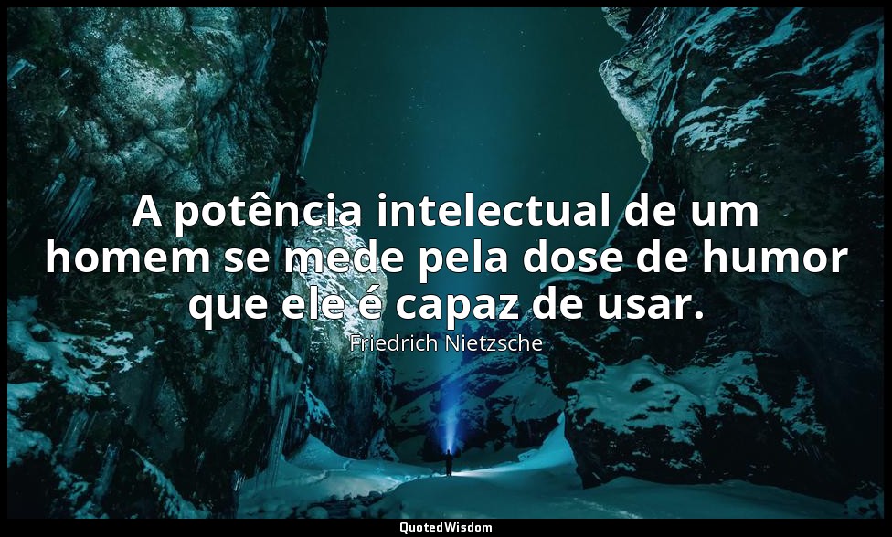 A potência intelectual de um homem se mede pela dose de humor que ele é capaz de — Friedrich Nietzsche