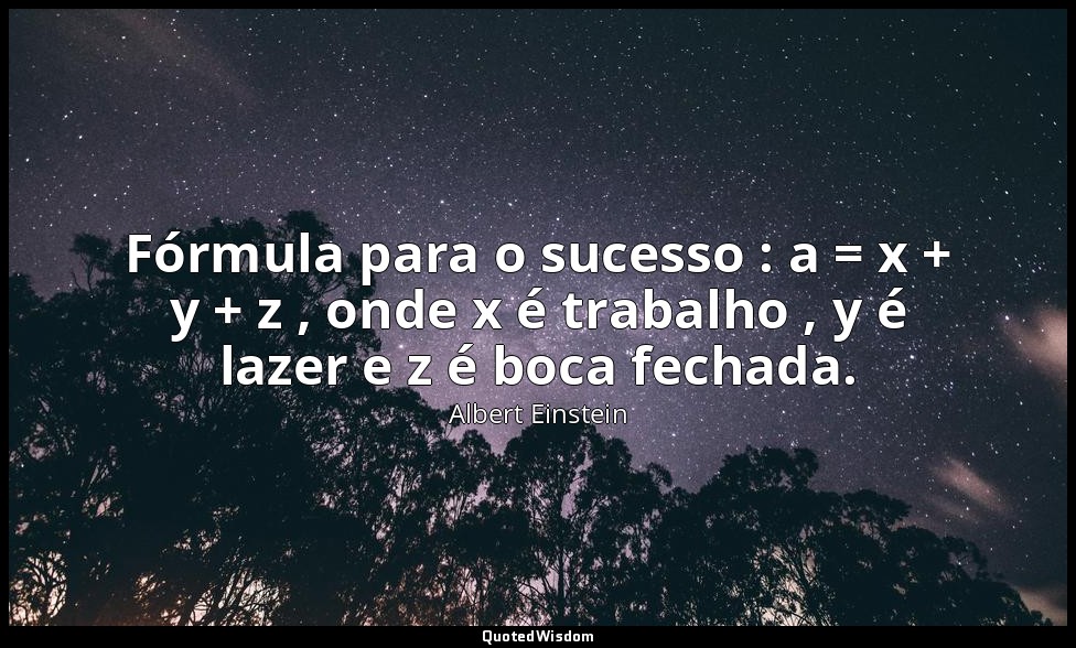 Fórmula para o sucesso : a = x + y + z , onde x é trabalho , y é lazer e z é boc — Albert Einstein
