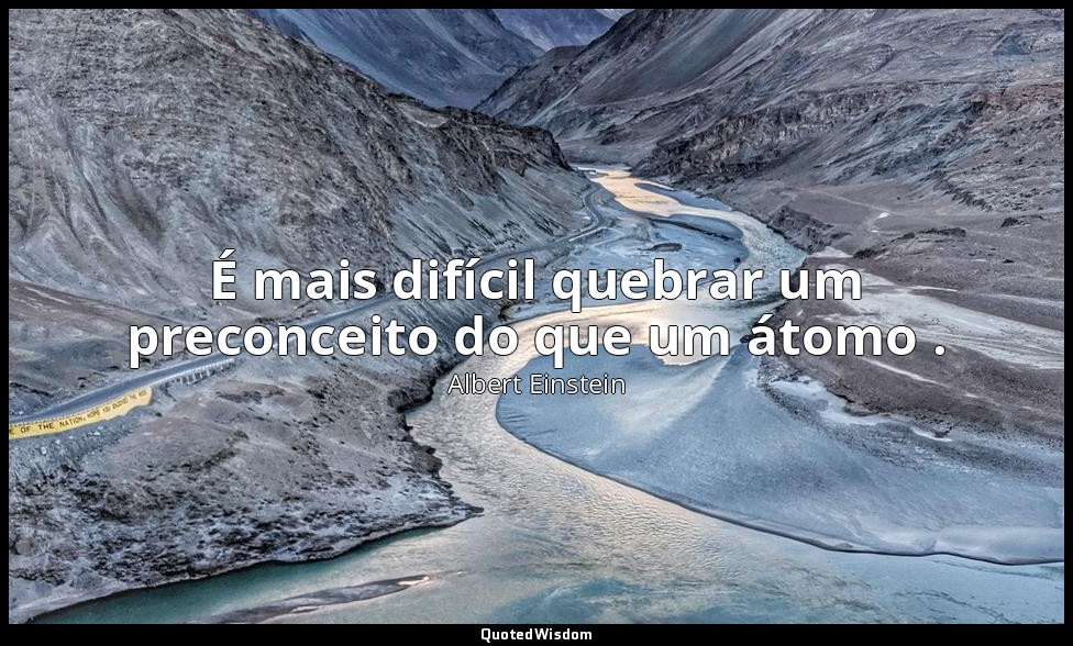 É mais difícil quebrar um preconceito do que um átomo . — Albert Einstein