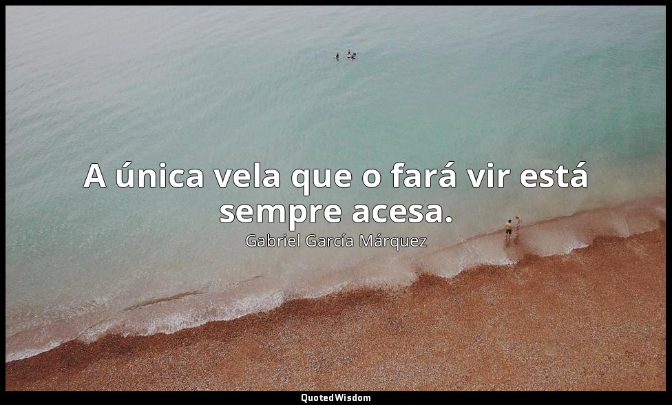 A única vela que o fará vir está sempre acesa. — Gabriel García Márquez