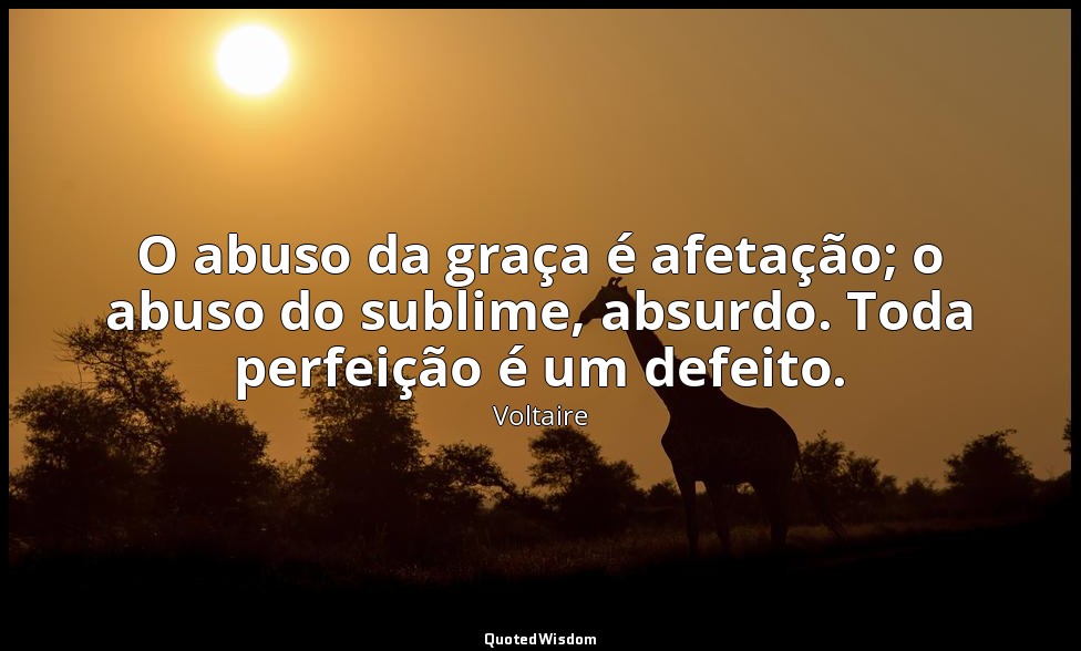 O abuso da graça é afetação; o abuso do sublime, absurdo. Toda perfeição é um de — Voltaire