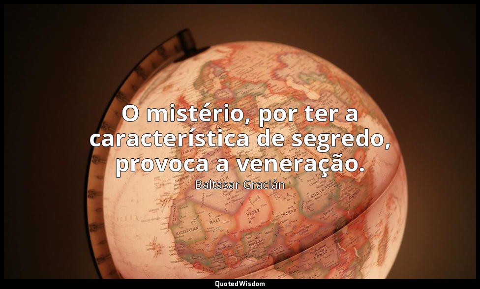 O mistério, por ter a característica de segredo, provoca a veneração. — Baltasar Gracián