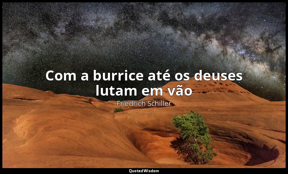 Com a burrice até os deuses lutam em vão — Friedrich Schiller
