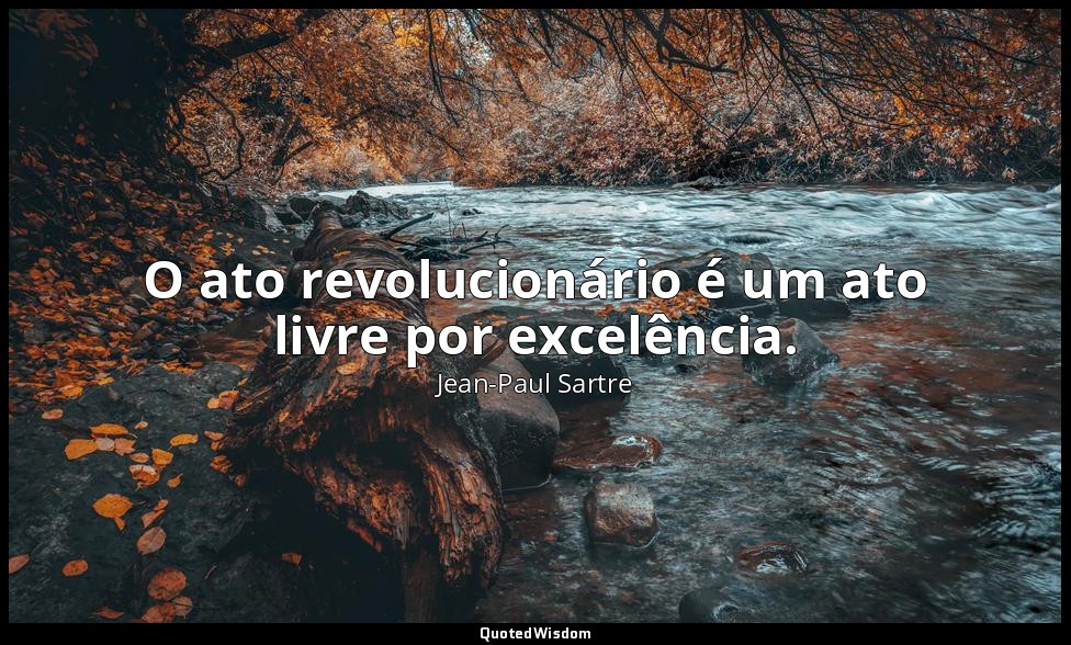 O ato revolucionário é um ato livre por excelência. — Jean-Paul Sartre