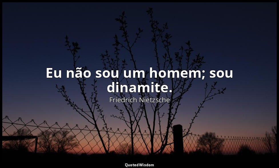 Eu não sou um homem; sou dinamite. — Friedrich Nietzsche