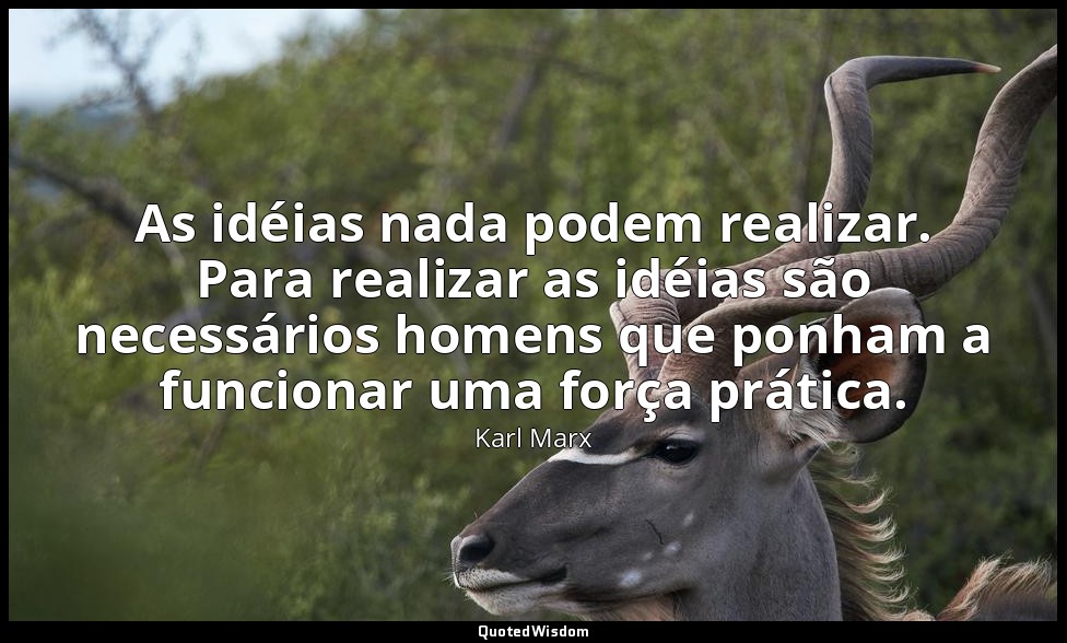 As idéias nada podem realizar. Para realizar as idéias são necessários homens qu — Karl Marx