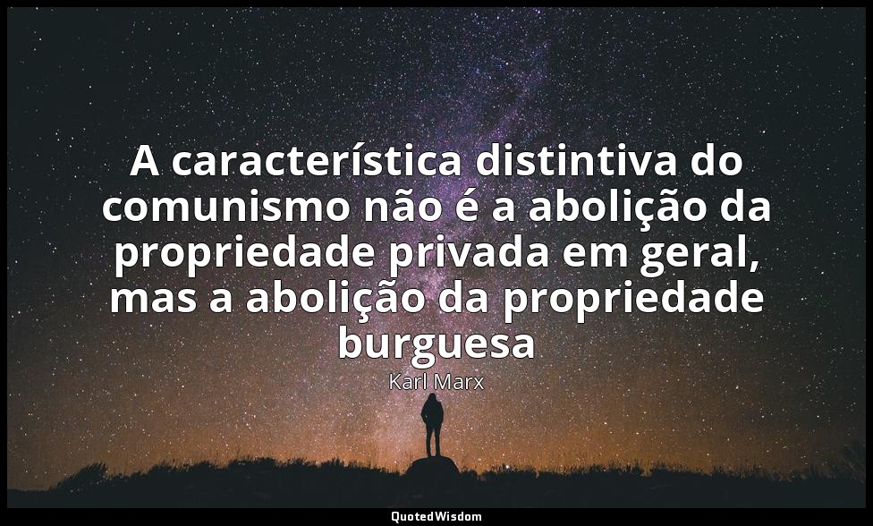 A característica distintiva do comunismo não é a abolição da propriedade privada — Karl Marx