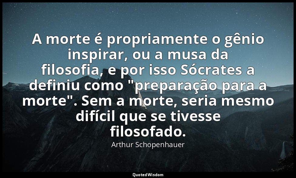 A morte é propriamente o gênio inspirar, ou a musa da filosofia, e por isso Sócr — Arthur Schopenhauer