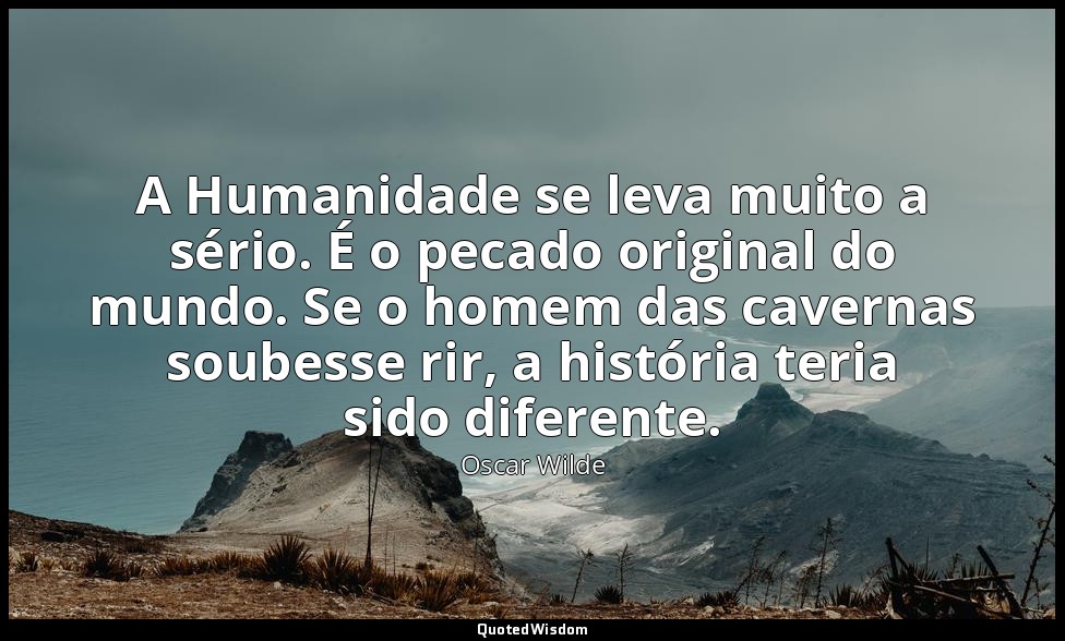 A Humanidade se leva muito a sério. É o pecado original do mundo. Se o homem das — Oscar Wilde