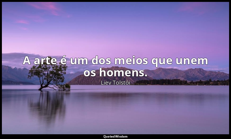 A arte é um dos meios que unem os homens. — Liev Tolstói