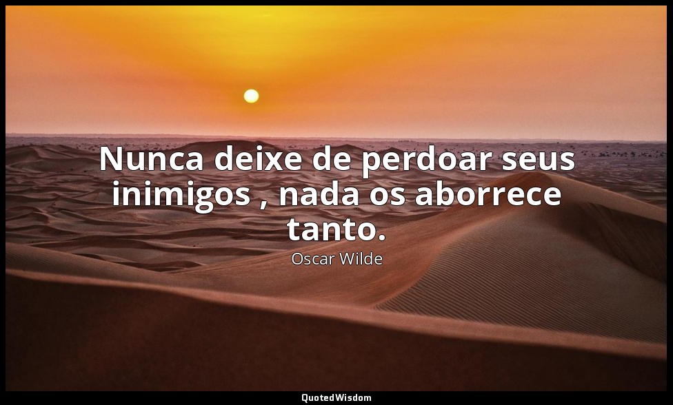 Nunca deixe de perdoar seus inimigos , nada os aborrece tanto. — Oscar Wilde